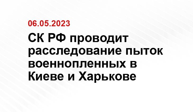 СК РФ проводит расследование пыток военнопленных в Киеве и Харькове